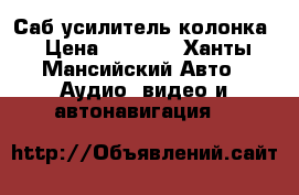 Саб усилитель колонка › Цена ­ 6 000 - Ханты-Мансийский Авто » Аудио, видео и автонавигация   